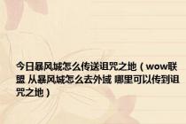 今日暴风城怎么传送诅咒之地（wow联盟 从暴风城怎么去外域 哪里可以传到诅咒之地）