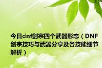 今日dnf剑宗四个武器形态（DNF剑宗技巧与武器分享及各技能细节解析）