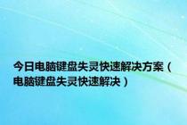 今日电脑键盘失灵快速解决方案（电脑键盘失灵快速解决）