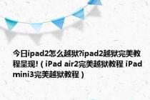 今日ipad2怎么越狱?ipad2越狱完美教程呈现!（iPad air2完美越狱教程 iPad mini3完美越狱教程）