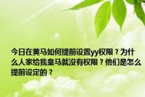 今日在黄马如何提前设置yy权限？为什么人家给我皇马就没有权限？他们是怎么提前设定的？