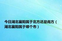 今日湖北襄阳属于北方还是南方（湖北襄阳属于哪个市）