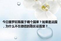 今日普罗旺斯属于哪个国家？如果是法国，为什么不在微信的地区设置里？