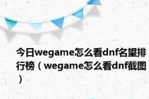 今日wegame怎么看dnf名望排行榜（wegame怎么看dnf截图）