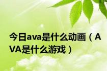 今日ava是什么动画（AVA是什么游戏）