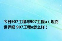 今日907工程与907工程a（坦克世界吧 907工程a怎么样）