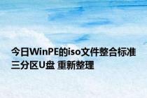 今日WinPE的iso文件整合标准三分区U盘 重新整理