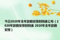 今日2020年全年放假安排时间表公布（2020年放假安排时间表 2020年全年放假安排）