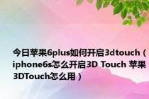 今日苹果6plus如何开启3dtouch（iphone6s怎么开启3D Touch 苹果3DTouch怎么用）