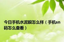 今日手机水泥膜怎么样（手机sn码怎么查看）