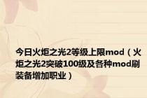 今日火炬之光2等级上限mod（火炬之光2突破100级及各种mod刷装备增加职业）