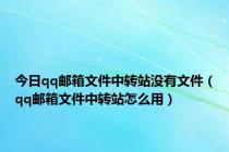 今日qq邮箱文件中转站没有文件（qq邮箱文件中转站怎么用）