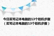 今日买笔记本电脑的13个验机步骤（买笔记本电脑的13个验机步骤）