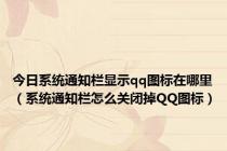 今日系统通知栏显示qq图标在哪里（系统通知栏怎么关闭掉QQ图标）