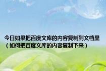 今日如果把百度文库的内容复制到文档里（如何把百度文库的内容复制下来）