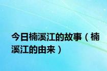 今日楠溪江的故事（楠溪江的由来）