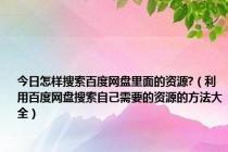 今日怎样搜索百度网盘里面的资源?（利用百度网盘搜索自己需要的资源的方法大全）