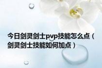 今日剑灵剑士pvp技能怎么点（剑灵剑士技能如何加点）