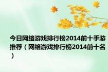 今日网络游戏排行榜2014前十手游推荐（网络游戏排行榜2014前十名）