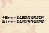 今日steam怎么把云存档同步到本地（steam怎么将游戏存档云同步）