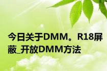 今日关于DMM。R18屏蔽_开放DMM方法