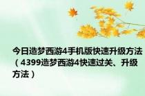 今日造梦西游4手机版快速升级方法（4399造梦西游4快速过关、升级方法）