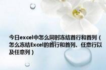 今日excel中怎么同时冻结首行和首列（怎么冻结Excel的首行和首列、任意行以及任意列）