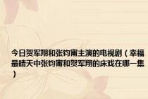 今日贺军翔和张钧甯主演的电视剧（幸福最晴天中张钧甯和贺军翔的床戏在哪一集）