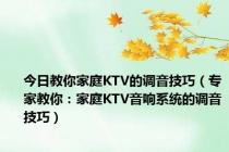 今日教你家庭KTV的调音技巧（专家教你：家庭KTV音响系统的调音技巧）