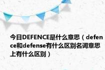 今日DEFENCE是什么意思（defence和defense有什么区别名词意思上有什么区别）