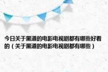 今日关于黑道的电影电视剧都有哪些好看的（关于黑道的电影电视剧都有哪些）