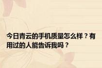 今日青云的手机质量怎么样？有用过的人能告诉我吗？