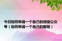 今日如何申请一个自己的微信公众号（如何申请一个自己的邮箱）