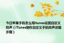 今日苹果手机怎么用itunes设置自定义铃声（iTunes制作自定义手机铃声详细步骤）