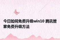 今日如何免费升级win10 腾讯管家免费升级方法