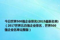 今日世界500强企业排名(2015最新名单)（2017世界五百强企业排名，世界500强企业名单完整版）