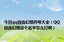 今日qq自由幻想符号大全（QQ自由幻想这个名字怎么打啊）