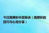 今日高频彩中奖秘诀（高频彩的技巧与心得分享）