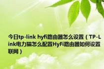 今日tp-link hyfi路由器怎么设置（TP-Link电力猫怎么配置HyFi路由器如何设置联网）