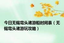 今日无锡鼋头渚游船时间表（无锡鼋头渚游玩攻略）