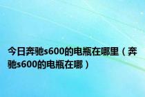 今日奔驰s600的电瓶在哪里（奔驰s600的电瓶在哪）