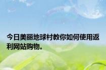 今日美丽地球村教你如何使用返利网站购物。