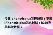 今日iphone6splus怎样越狱（苹果iPhone6s plus怎么越狱：iOS9完美越狱教程）