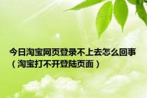 今日淘宝网页登录不上去怎么回事（淘宝打不开登陆页面）