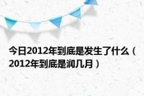 今日2012年到底是发生了什么（2012年到底是润几月）