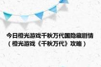 今日橙光游戏千秋万代国隐藏剧情（橙光游戏《千秋万代》攻略）