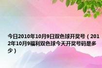 今日2010年10月9日双色球开奖号（2012年10月9福利双色球今天开奖号码是多少）