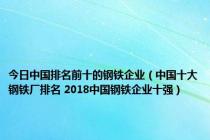 今日中国排名前十的钢铁企业（中国十大钢铁厂排名 2018中国钢铁企业十强）