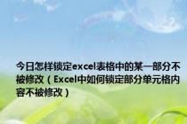 今日怎样锁定excel表格中的某一部分不被修改（Excel中如何锁定部分单元格内容不被修改）