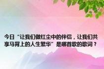 今日“让我们做红尘中的伴侣，让我们共享马背上的人生繁华”是哪首歌的歌词？